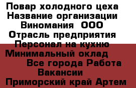 Повар холодного цеха › Название организации ­ Виномания, ООО › Отрасль предприятия ­ Персонал на кухню › Минимальный оклад ­ 40 000 - Все города Работа » Вакансии   . Приморский край,Артем г.